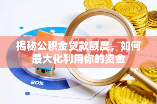 高陵揭秘公积金贷款额度，如何最大化利用你的资金