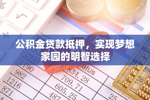 高陵公积金贷款抵押，实现梦想家园的明智选择