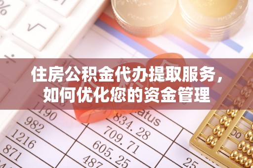 高陵住房公积金代办提取服务，如何优化您的资金管理