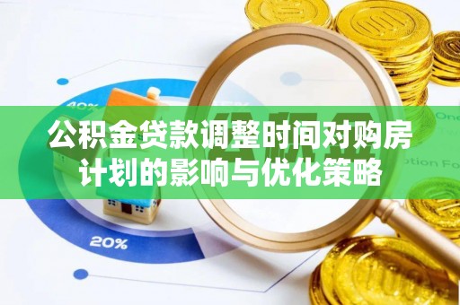 高陵公积金贷款调整时间对购房计划的影响与优化策略