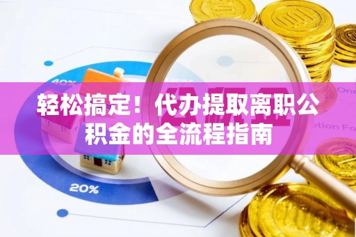 高陵轻松搞定！代办提取离职公积金的全流程指南
