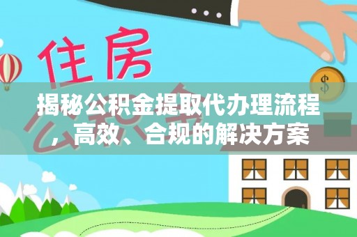 高陵揭秘公积金提取代办理流程，高效、合规的解决方案