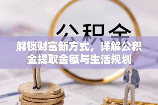 高陵解锁财富新方式，详解公积金提取金额与生活规划