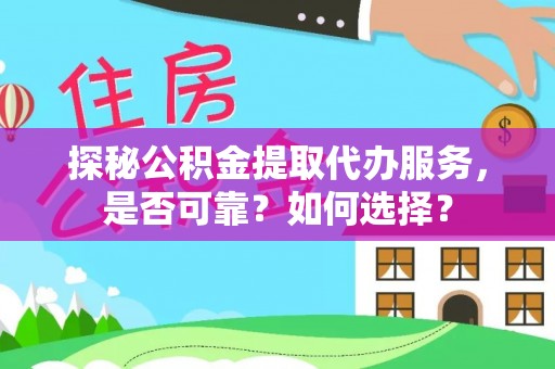 高陵探秘公积金提取代办服务，是否可靠？如何选择？
