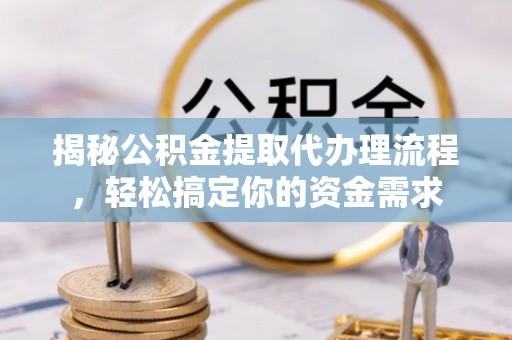 高陵揭秘公积金提取代办理流程，轻松搞定你的资金需求