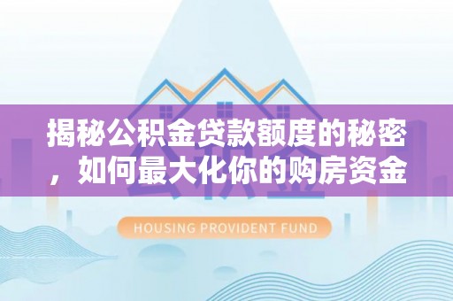 高陵揭秘公积金贷款额度的秘密，如何最大化你的购房资金？