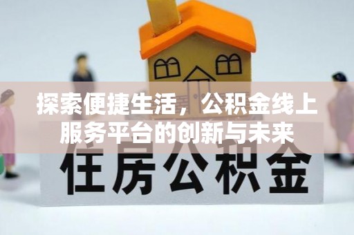 高陵探索便捷生活，公积金线上服务平台的创新与未来