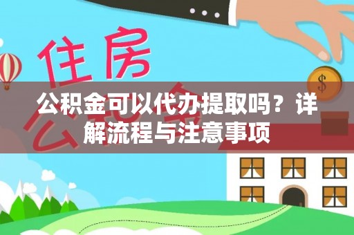 高陵公积金可以代办提取吗？详解流程与注意事项