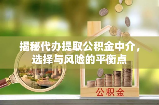 高陵揭秘代办提取公积金中介，选择与风险的平衡点