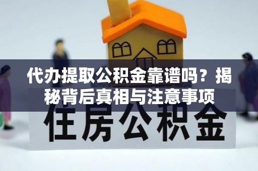 高陵代办提取公积金靠谱吗？揭秘背后真相与注意事项