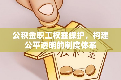 高陵公积金职工权益保护，构建公平透明的制度体系