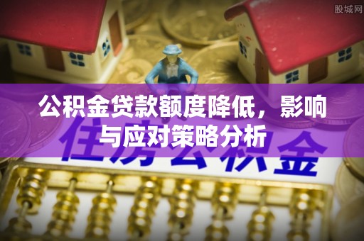 高陵公积金贷款额度降低，影响与应对策略分析