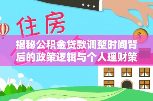高陵揭秘公积金贷款调整时间背后的政策逻辑与个人理财策略