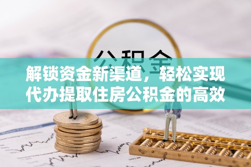 高陵解锁资金新渠道，轻松实现代办提取住房公积金的高效攻略