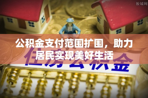 高陵公积金支付范围扩围，助力居民实现美好生活
