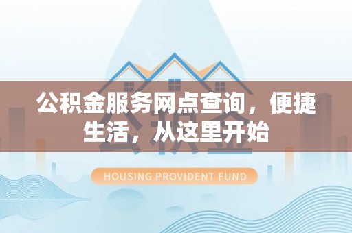 高陵公积金服务网点查询，便捷生活，从这里开始
