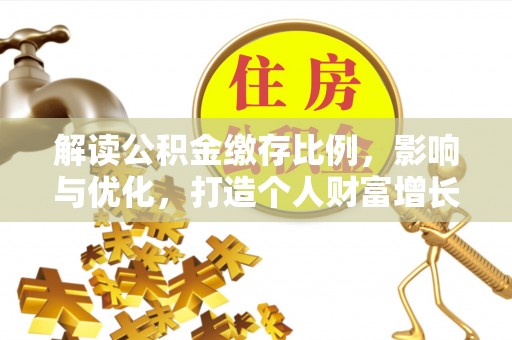 高陵解读公积金缴存比例，影响与优化，打造个人财富增长新引擎