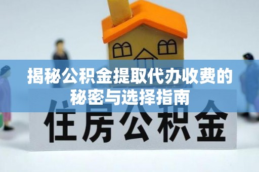 高陵揭秘公积金提取代办收费的秘密与选择指南