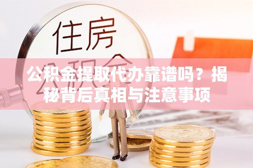 高陵公积金提取代办靠谱吗？揭秘背后真相与注意事项