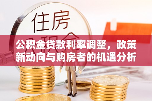 高陵公积金贷款利率调整，政策新动向与购房者的机遇分析