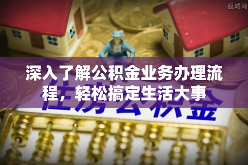 高陵深入了解公积金业务办理流程，轻松搞定生活大事