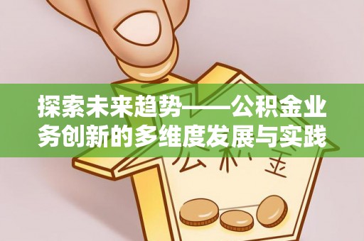 高陵探索未来趋势——公积金业务创新的多维度发展与实践