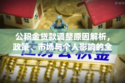 高陵公积金贷款调整原因解析，政策、市场与个人影响的全面解读