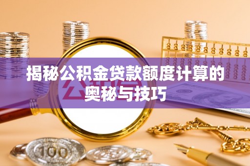 高陵揭秘公积金贷款额度计算的奥秘与技巧
