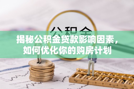 高陵揭秘公积金贷款影响因素，如何优化你的购房计划