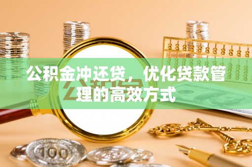 高陵公积金冲还贷，优化贷款管理的高效方式