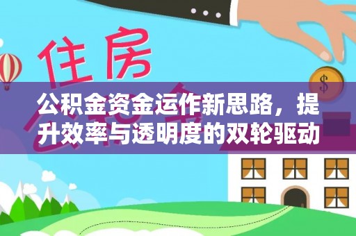 高陵公积金资金运作新思路，提升效率与透明度的双轮驱动