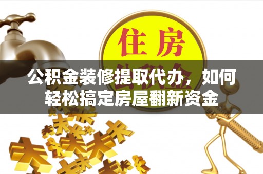 高陵公积金装修提取代办，如何轻松搞定房屋翻新资金