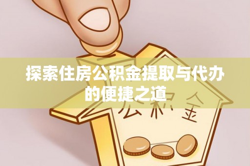高陵探索住房公积金提取与代办的便捷之道
