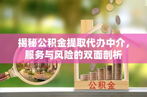 高陵揭秘公积金提取代办中介，服务与风险的双面剖析