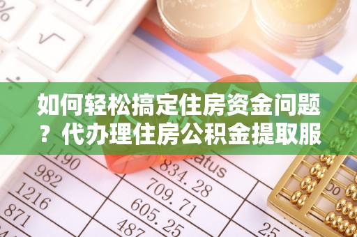 高陵如何轻松搞定住房资金问题？代办理住房公积金提取服务全解析