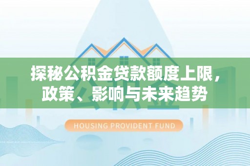 高陵探秘公积金贷款额度上限，政策、影响与未来趋势