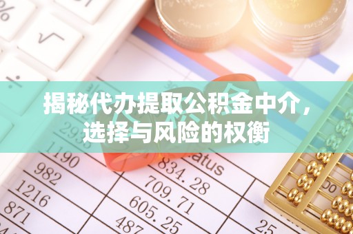 高陵揭秘代办提取公积金中介，选择与风险的权衡