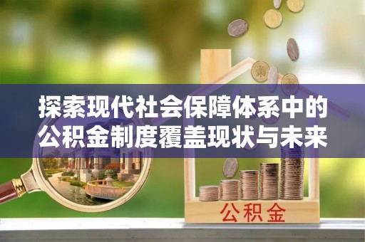 高陵探索现代社会保障体系中的公积金制度覆盖现状与未来
