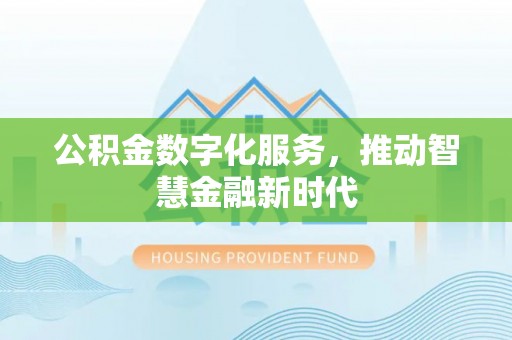 高陵公积金数字化服务，推动智慧金融新时代
