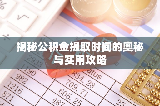 高陵揭秘公积金提取时间的奥秘与实用攻略