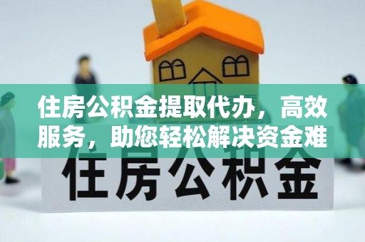 高陵住房公积金提取代办，高效服务，助您轻松解决资金难题