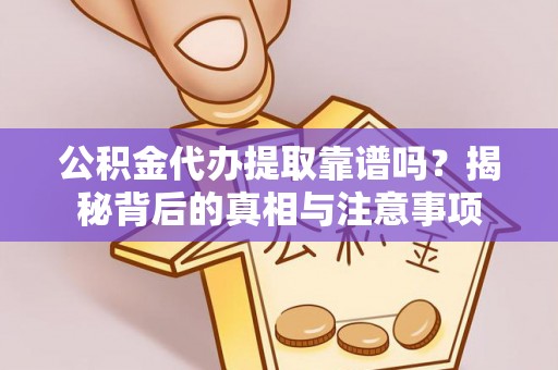 高陵公积金代办提取靠谱吗？揭秘背后的真相与注意事项