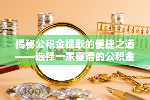 高陵揭秘公积金提取的便捷之道——选择一家靠谱的公积金提取代办公司