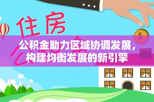 高陵公积金助力区域协调发展，构建均衡发展的新引擎
