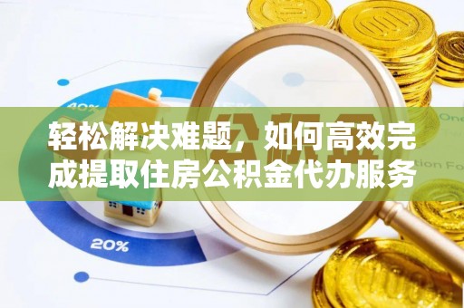 高陵轻松解决难题，如何高效完成提取住房公积金代办服务