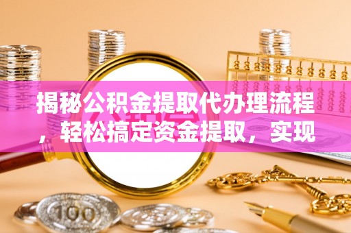 高陵揭秘公积金提取代办理流程，轻松搞定资金提取，实现财务自由
