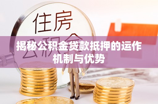 高陵揭秘公积金贷款抵押的运作机制与优势