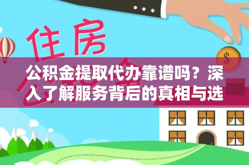 高陵公积金提取代办靠谱吗？深入了解服务背后的真相与选择指南