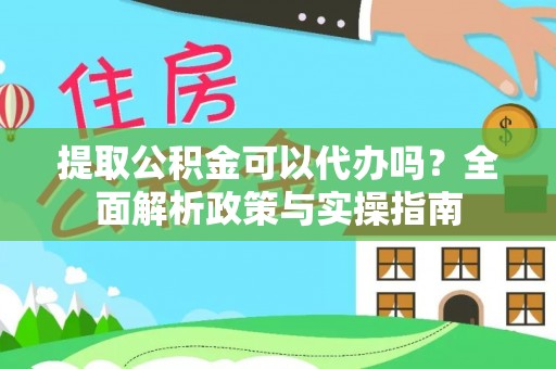 高陵提取公积金可以代办吗？全面解析政策与实操指南