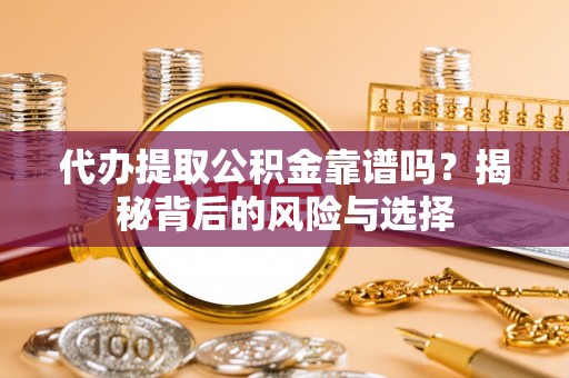 高陵代办提取公积金靠谱吗？揭秘背后的风险与选择